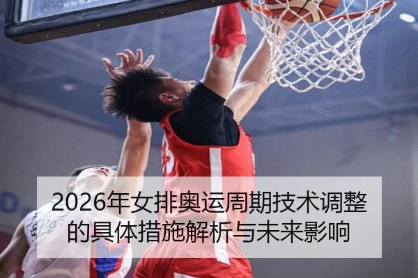2026年女排奥运周期技术调整的具体措施解析与未来影响
