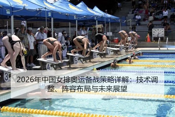 2026年中国女排奥运备战策略详解：技术调整、阵容布局与未来展望
