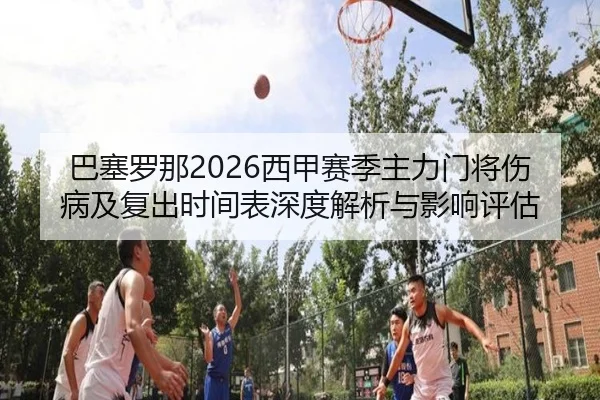 巴塞罗那2026西甲赛季主力门将伤病及复出时间表深度解析与影响评估