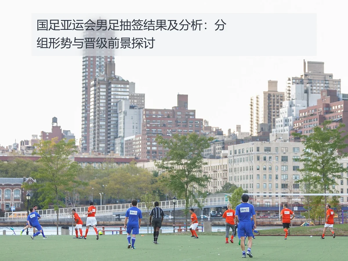 国足亚运会男足抽签结果及分析:分组形势与晋级前景探讨